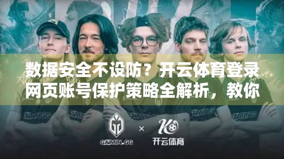 数据安全不设防？开云体育登录网页账号保护策略全解析，教你如何守住你的数字球门