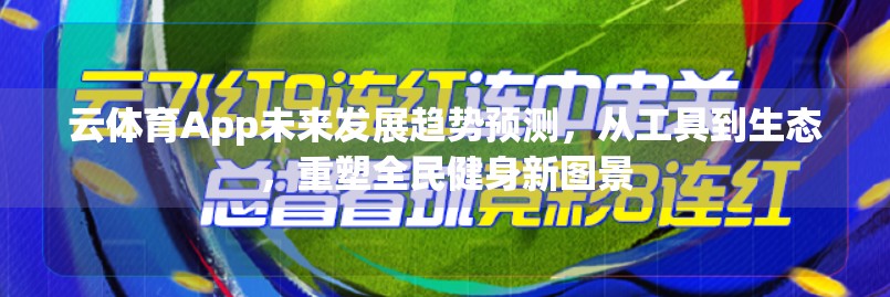 云体育App未来发展趋势预测，从工具到生态，重塑全民健身新图景