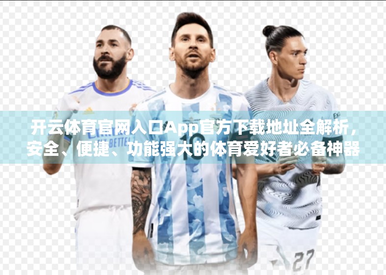 开云体育官网入口App官方下载地址全解析，安全、便捷、功能强大的体育爱好者必备神器！