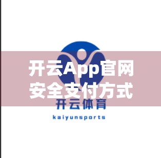 开云App官网安全支付方式全解析，如何放心花钱，安心购物？