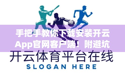 手把手教你下载安装开云App官网客户端！附避坑指南与实用技巧