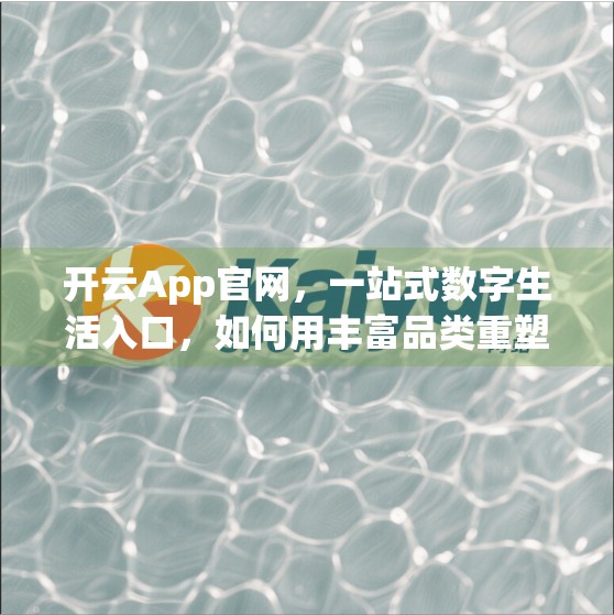 开云App官网，一站式数字生活入口，如何用丰富品类重塑用户体验？