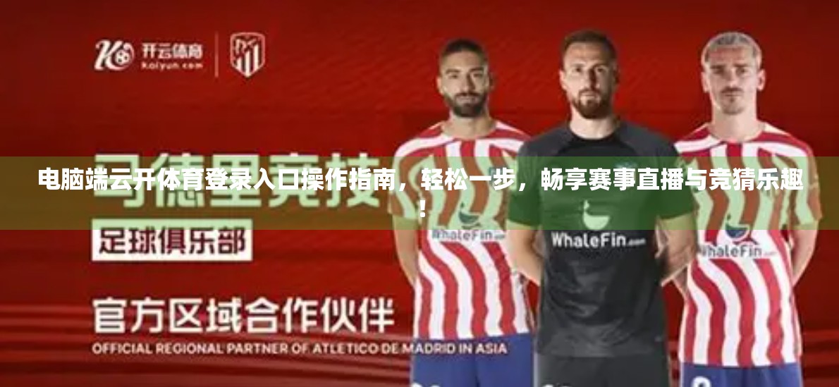 电脑端云开体育登录入口操作指南，轻松一步，畅享赛事直播与竞猜乐趣！
