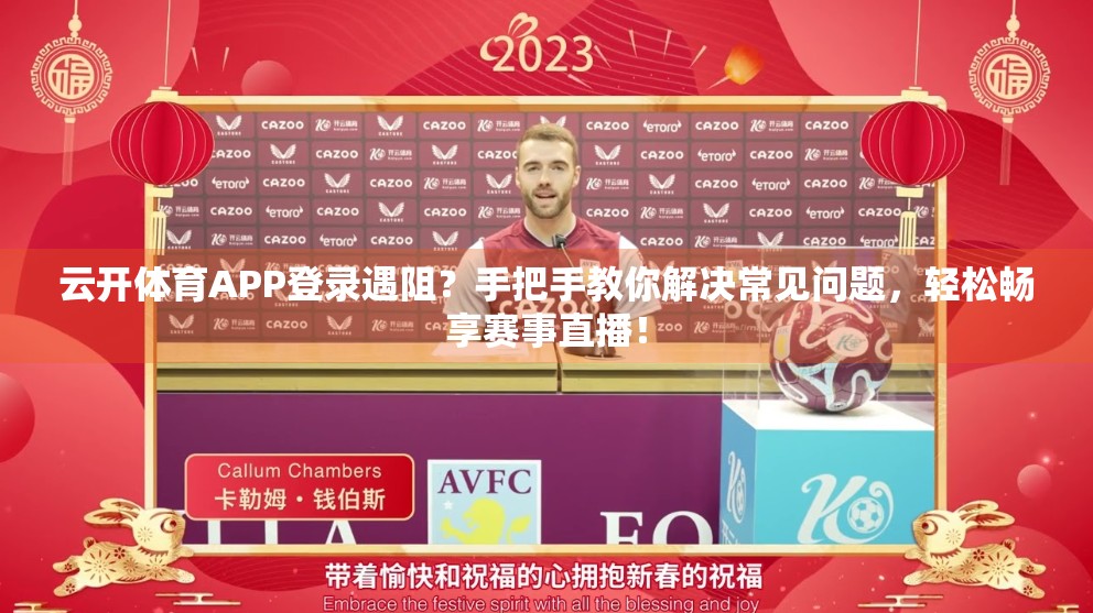云开体育APP登录遇阻？手把手教你解决常见问题，轻松畅享赛事直播！
