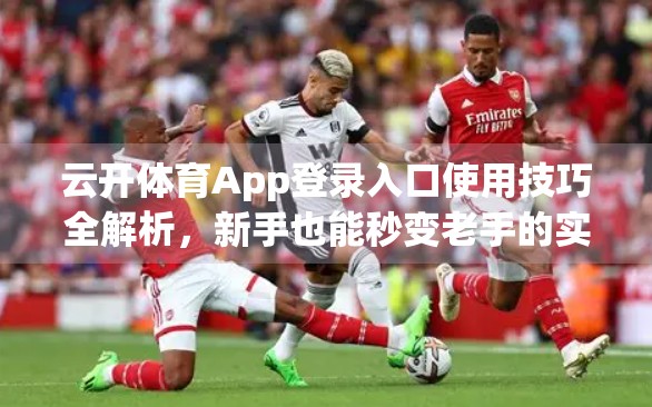 云开体育App登录入口使用技巧全解析，新手也能秒变老手的实用指南！