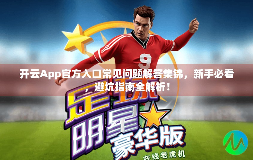 开云App官方入口常见问题解答集锦，新手必看，避坑指南全解析！