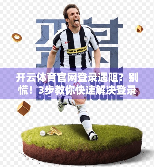 开云体育官网登录遇阻？别慌！3步教你快速解决登录难题，畅享赛事直播不中断！