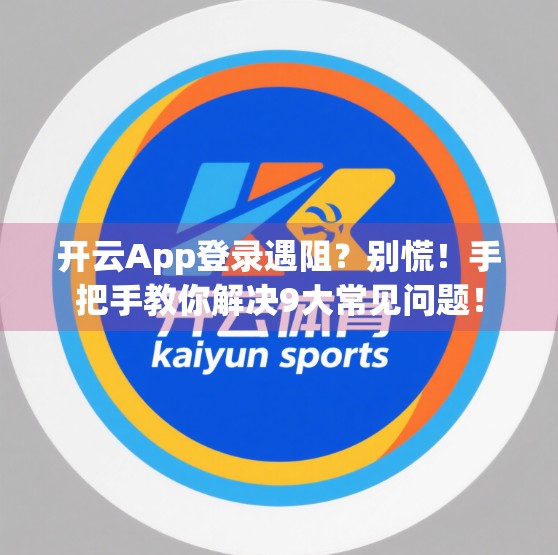 开云App登录遇阻？别慌！手把手教你解决9大常见问题！