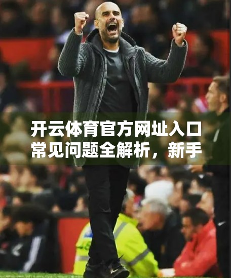开云体育官方网址入口常见问题全解析，新手必看的避坑指南！