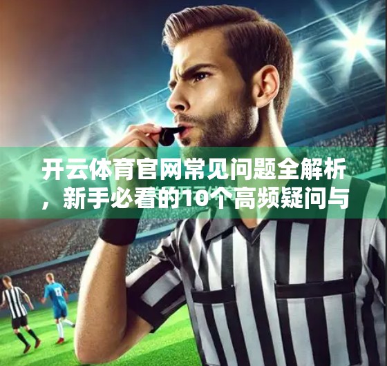 开云体育官网常见问题全解析，新手必看的10个高频疑问与实用攻略