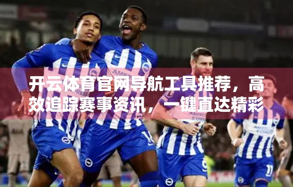 开云体育官网导航工具推荐，高效追踪赛事资讯，一键直达精彩瞬间！