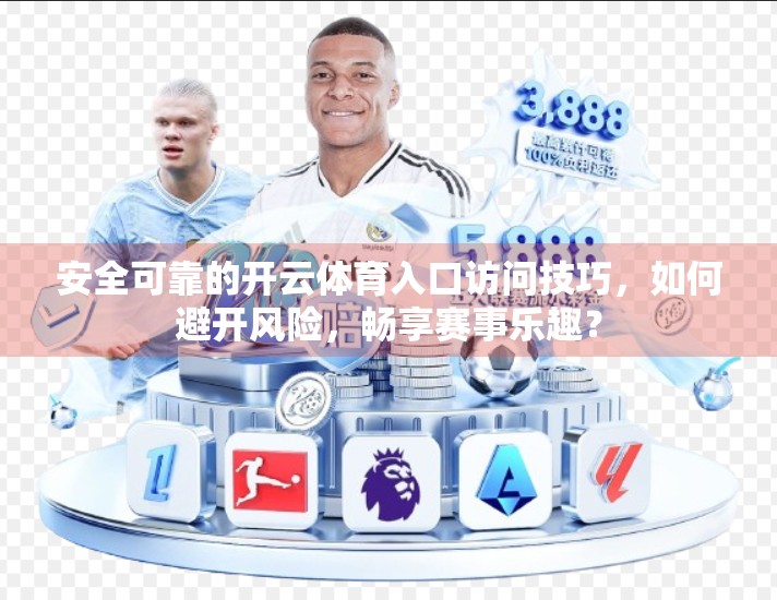 安全可靠的开云体育入口访问技巧，如何避开风险，畅享赛事乐趣？