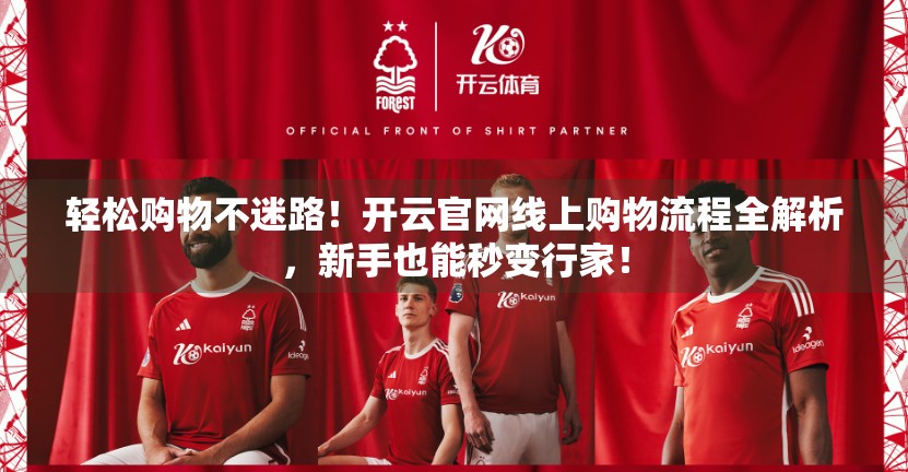 轻松购物不迷路！开云官网线上购物流程全解析，新手也能秒变行家！