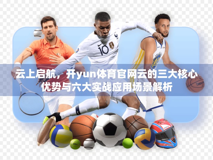 云上启航，开yun体育官网云的三大核心优势与六大实战应用场景解析