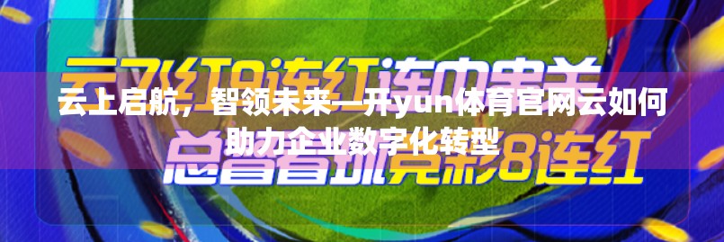 云上启航，智领未来—开yun体育官网云如何助力企业数字化转型