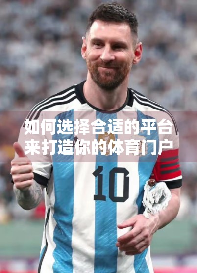 如何选择合适的平台来打造你的体育门户首页？从流量到用户体验的全维度解析