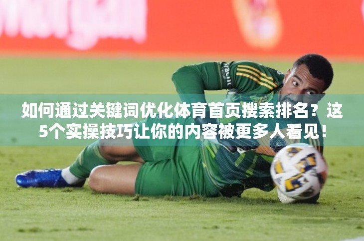 如何通过关键词优化体育首页搜索排名？这5个实操技巧让你的内容被更多人看见！