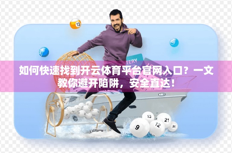 如何快速找到开云体育平台官网入口？一文教你避开陷阱，安全直达！