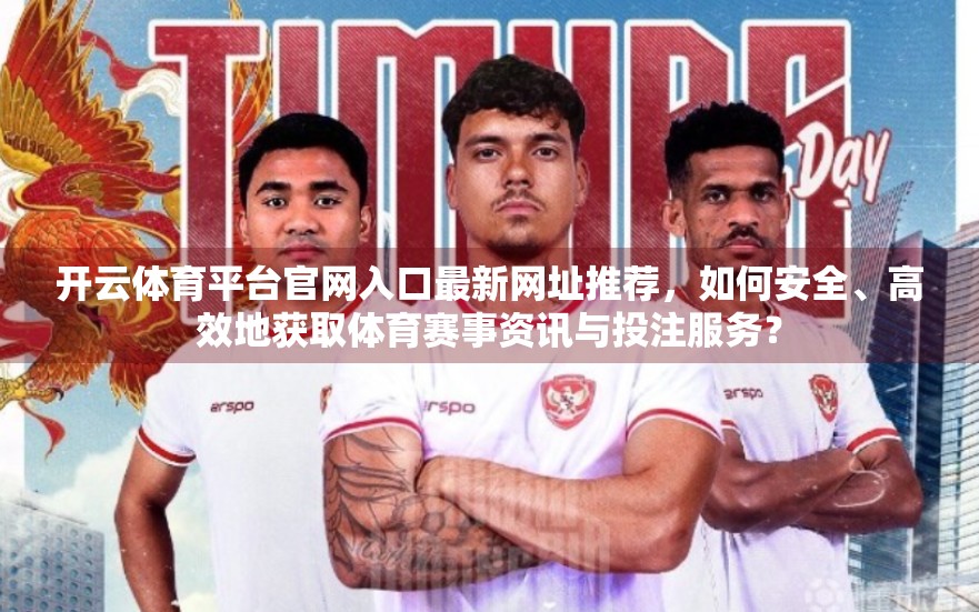 开云体育平台官网入口最新网址推荐，如何安全、高效地获取体育赛事资讯与投注服务？