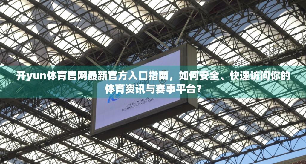 开yun体育官网最新官方入口指南，如何安全、快速访问你的体育资讯与赛事平台？