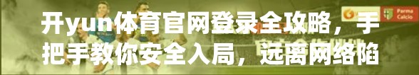 开yun体育官网登录全攻略，手把手教你安全入局，远离网络陷阱！