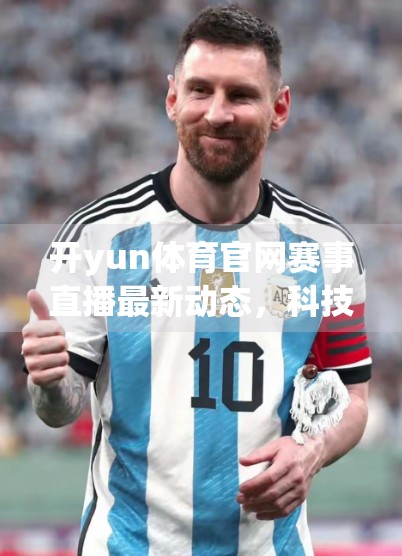 开yun体育官网赛事直播最新动态，科技赋能观赛体验，打造全民体育狂欢新场景