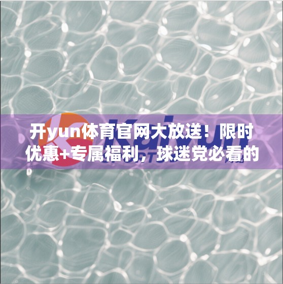 开yun体育官网大放送！限时优惠+专属福利，球迷党必看的捡漏指南