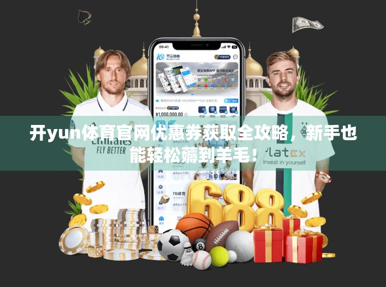 开yun体育官网优惠券获取全攻略，新手也能轻松薅到羊毛！