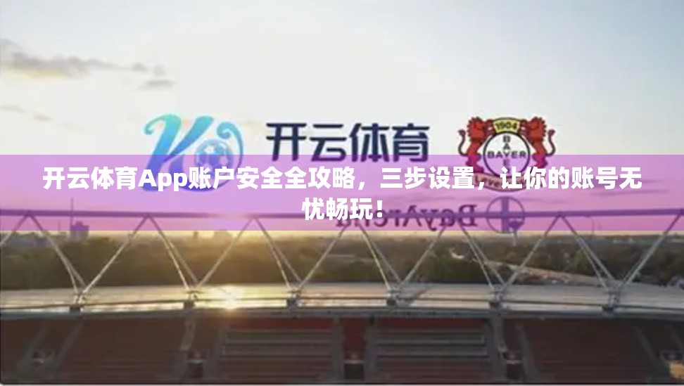 开云体育App账户安全全攻略，三步设置，让你的账号无忧畅玩！