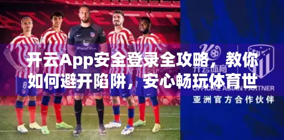 开云App安全登录全攻略，教你如何避开陷阱，安心畅玩体育世界！
