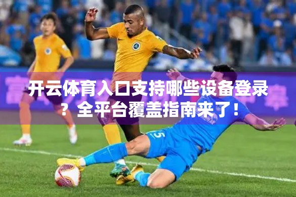 开云体育入口支持哪些设备登录？全平台覆盖指南来了！