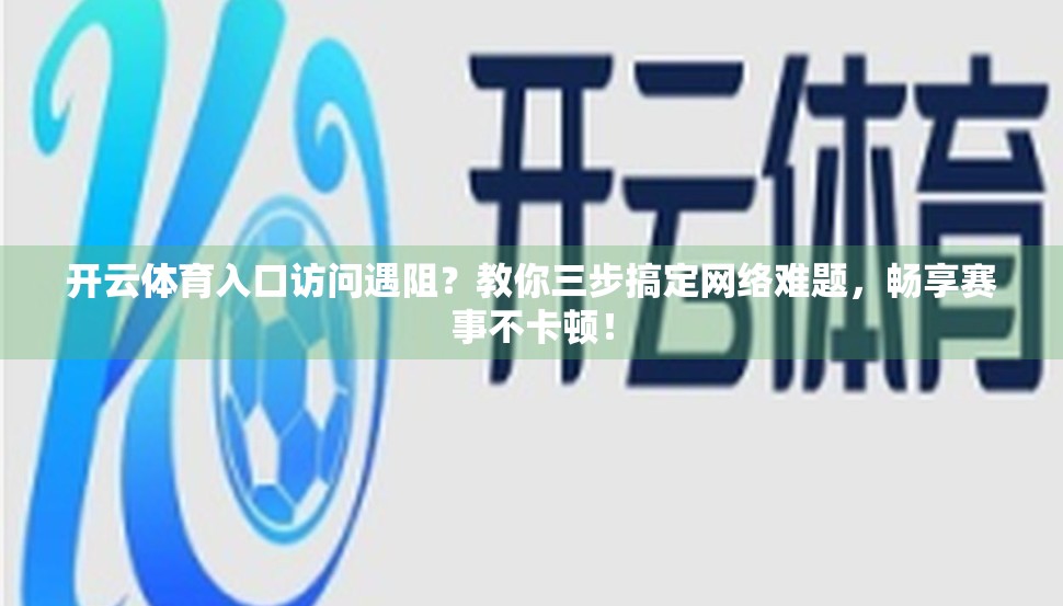 开云体育入口访问遇阻？教你三步搞定网络难题，畅享赛事不卡顿！