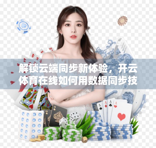 解锁云端同步新体验，开云体育在线如何用数据同步技术重塑观赛体验？