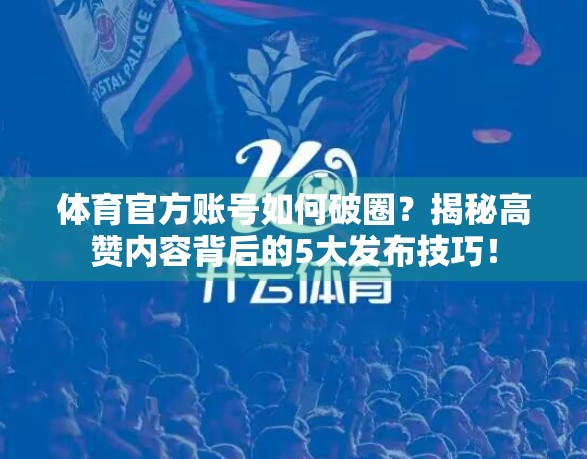 体育官方账号如何破圈？揭秘高赞内容背后的5大发布技巧！