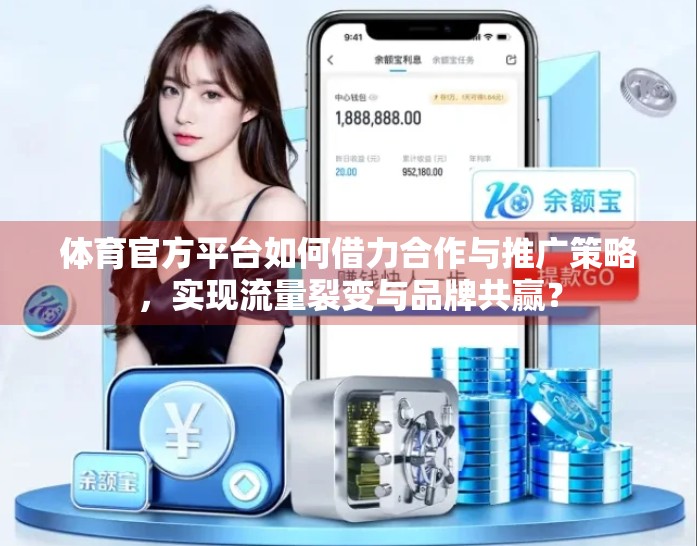 体育官方平台如何借力合作与推广策略，实现流量裂变与品牌共赢？