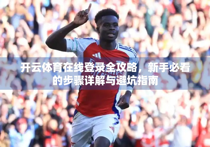 开云体育在线登录全攻略，新手必看的步骤详解与避坑指南
