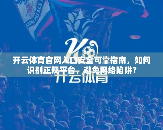 开云体育官网入口安全可靠指南，如何识别正规平台，避免网络陷阱？