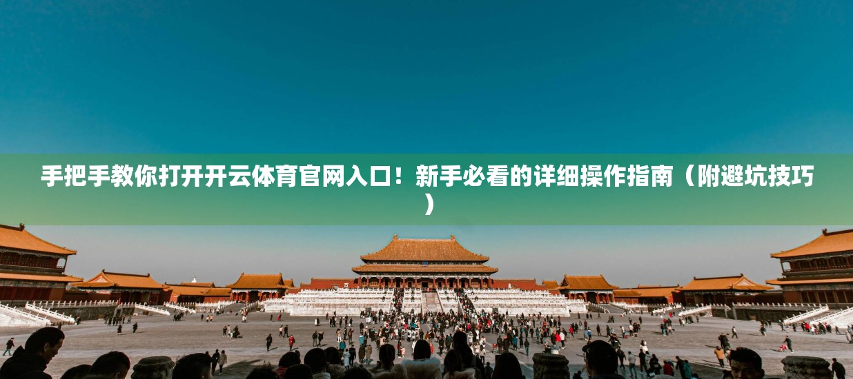 手把手教你打开开云体育官网入口！新手必看的详细操作指南（附避坑技巧）