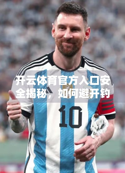 开云体育官方入口安全揭秘，如何避开钓鱼网站，守护你的账号与资金安全？