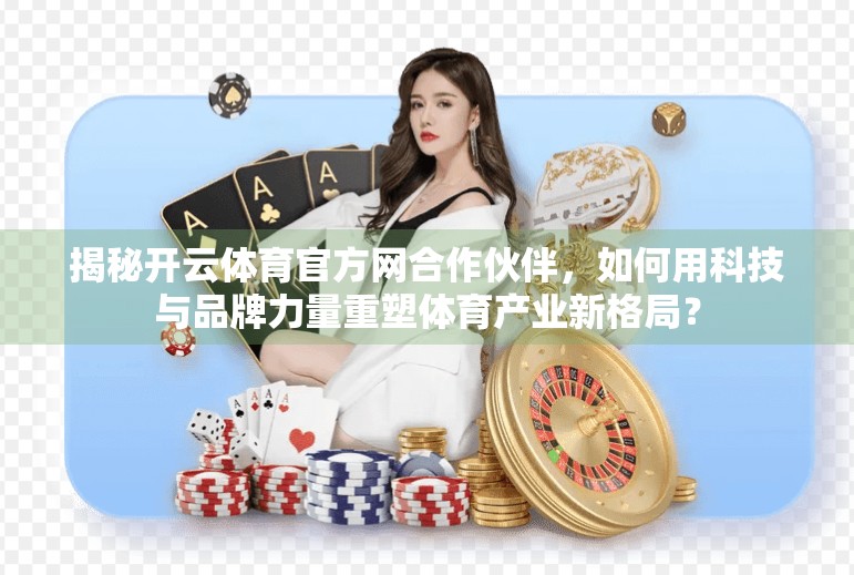 揭秘开云体育官方网合作伙伴，如何用科技与品牌力量重塑体育产业新格局？