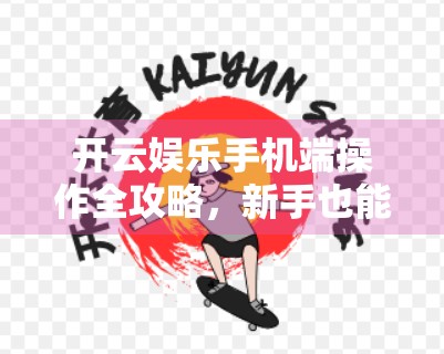 开云娱乐手机端操作全攻略，新手也能秒变高手的实用指南！