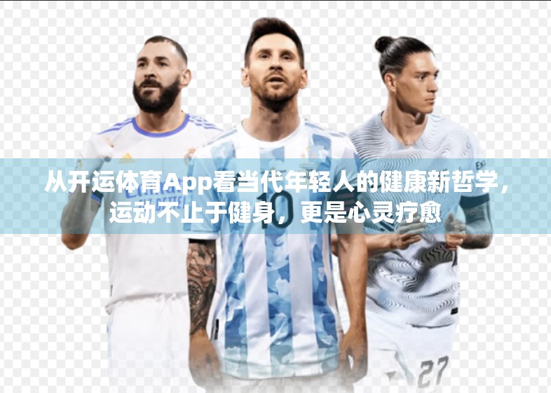从开运体育App看当代年轻人的健康新哲学，运动不止于健身，更是心灵疗愈