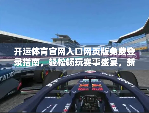 开运体育官网入口网页版免费登录指南，轻松畅玩赛事盛宴，新手也能秒变老手！