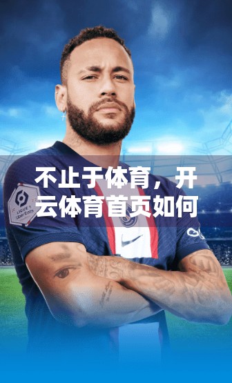 不止于体育，开云体育首页如何打造沉浸式娱乐新生态？