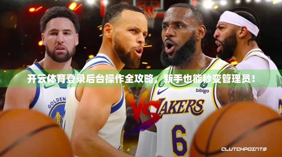 开云体育登录后台操作全攻略，新手也能秒变管理员！