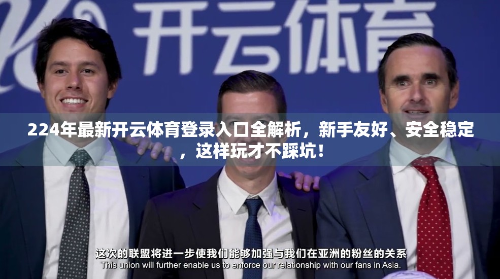 224年最新开云体育登录入口全解析，新手友好、安全稳定，这样玩才不踩坑！