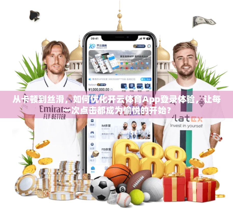 从卡顿到丝滑，如何优化开云体育App登录体验，让每一次点击都成为愉悦的开始？