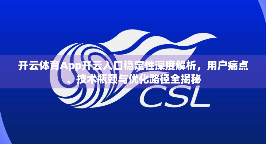 开云体育App开云入口稳定性深度解析，用户痛点、技术瓶颈与优化路径全揭秘
