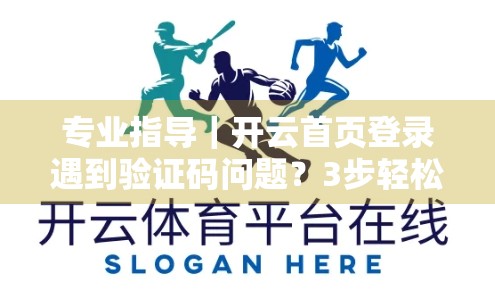 专业指导｜开云首页登录遇到验证码问题？3步轻松解决，告别卡顿与烦恼！
