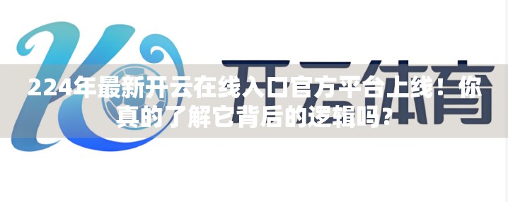 224年最新开云在线入口官方平台上线！你真的了解它背后的逻辑吗？